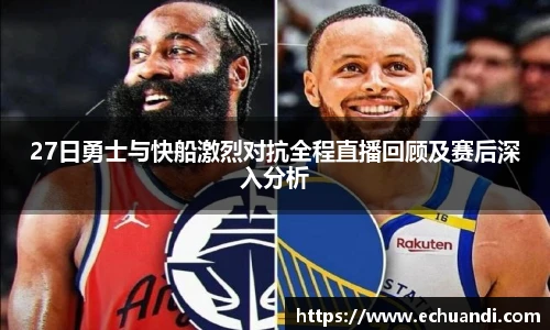 27日勇士与快船激烈对抗全程直播回顾及赛后深入分析
